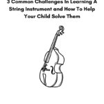 3 Common Challenges In Learning A String Instrument (and How To Help Your Child Solve Them)